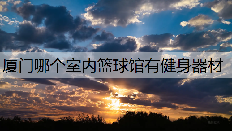 厦门哪个室内篮球馆有健身器材