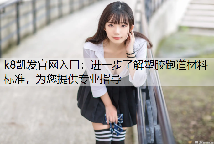 进一步了解塑胶跑道材料标准,为您提供专业指导 进一步了解塑胶跑道材料标准,为您提供专业指导