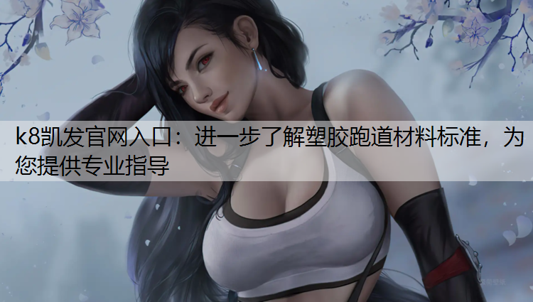 进一步了解塑胶跑道材料标准,为您提供专业指导 进一步了解塑胶跑道材料标准,为您提供专业指导