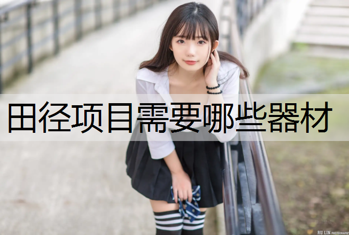 田径项目需要哪些器材 田径项目需要哪些器材