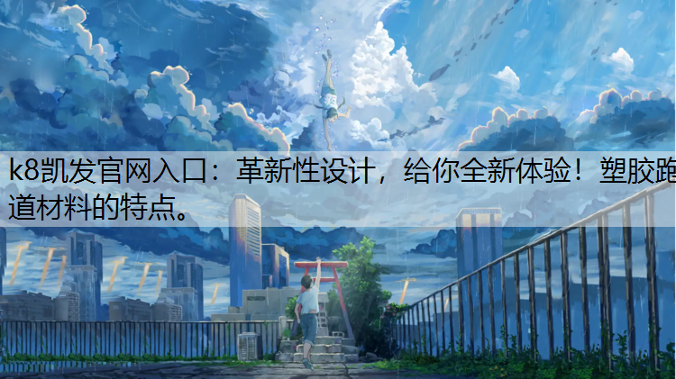 革新性设计，给你全新体验！塑胶跑道材料的特点。
