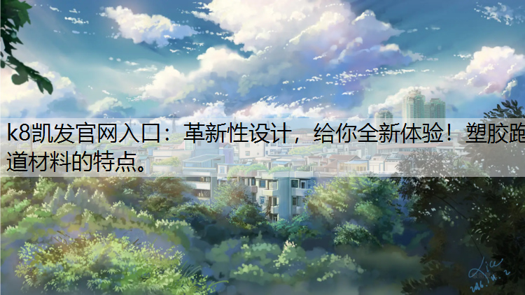 革新性设计，给你全新体验！塑胶跑道材料的特点。